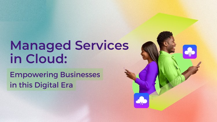 Cloud Managed Services for Businesses: A Game Changer for Growth