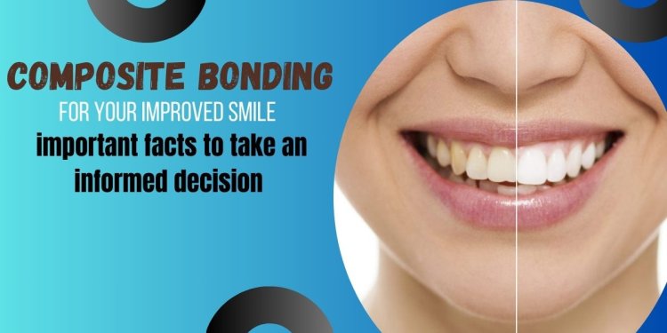 Composite bonding for your improved smile – important facts to take an informed decision