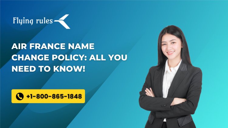 Air France Name Change Policy: All You Need To Know!