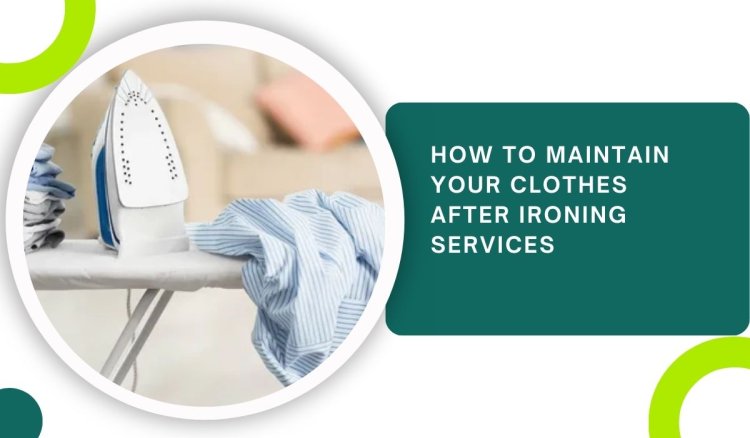 How to Maintain Your Clothes After Ironing Services