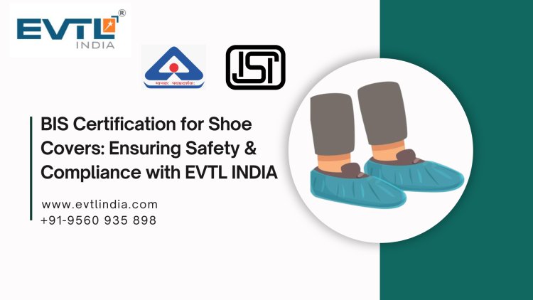 BIS Certification for Shoe Covers: Ensuring Safety & Compliance with EVTL INDIA