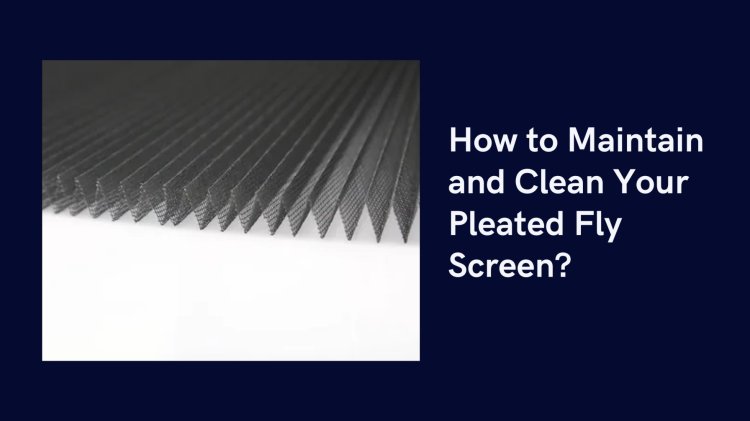 How to Maintain and Clean Your Pleated Fly Screen?