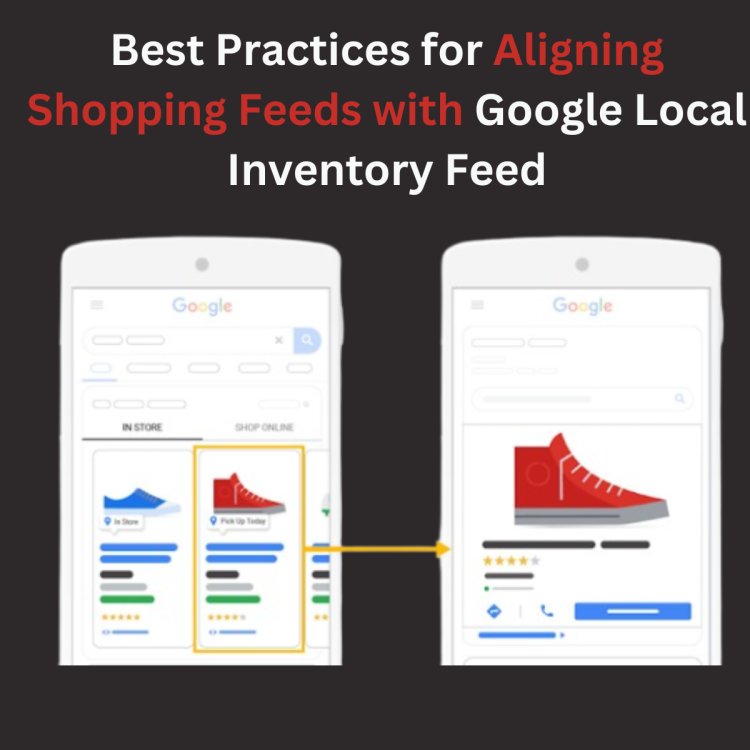 Best Practices for Aligning Shopping Feeds with Google Local Inventory Feed