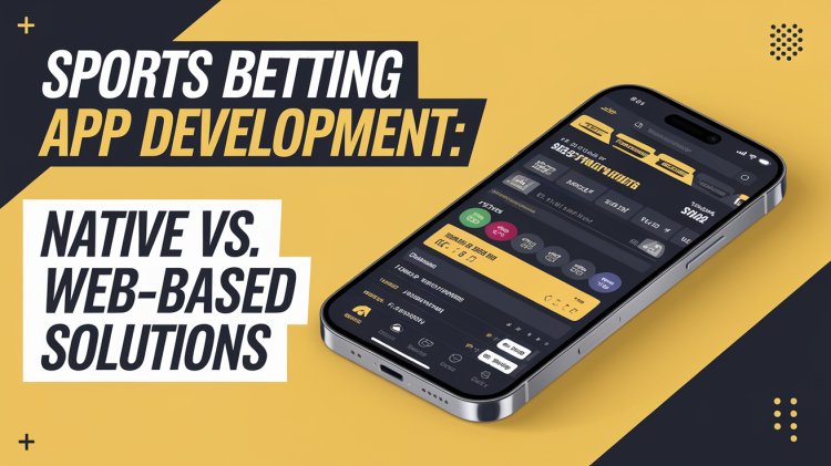 Sports Betting App Development: Native vs. Web-Based Solutions