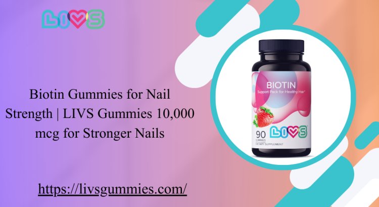 Biotin Gummies for Nail Strength | LIVS Gummies 10,000 mcg for Stronger Nails