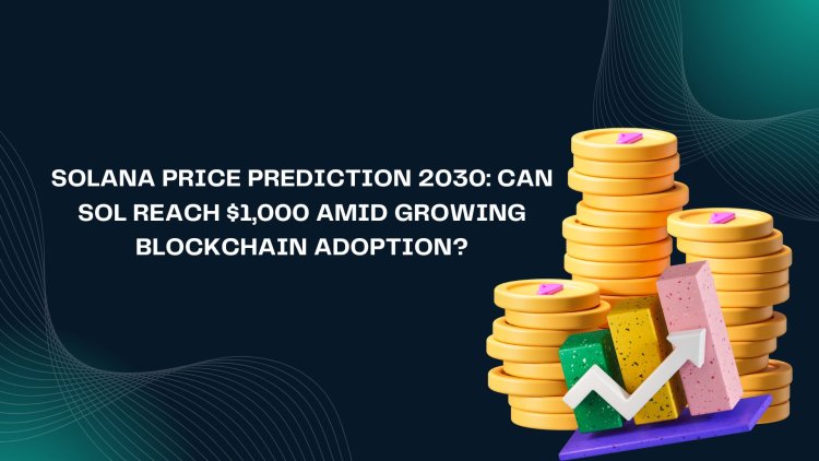 Solana Price Prediction 2030: Can SOL Reach $1,000 Amid Growing Blockchain Adoption?