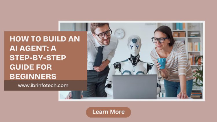 How to Build an AI Agent: A Step-by-Step Guide for Beginners